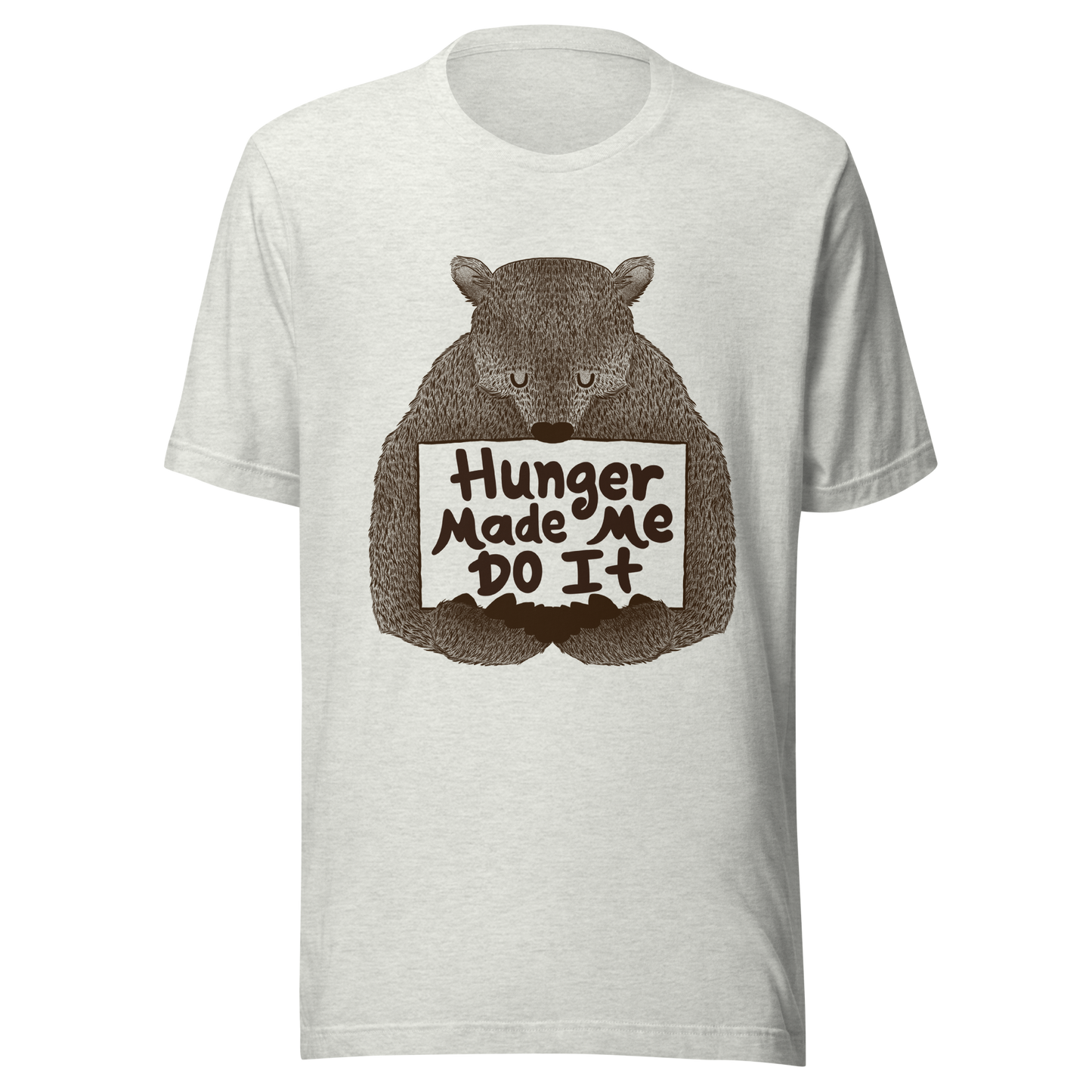 A brown bear holding a sign that reads “Hunger Made Me Do It”. This design plays on that classic bad mood that hits when hunger strikes. Perfect for those who live life with a good sense of humor, food lovers, and people who identify too much with that bad mood caused by hunger.