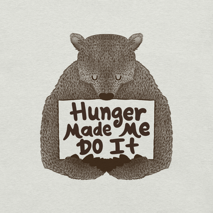 A brown bear holding a sign that reads “Hunger Made Me Do It”. This design plays on that classic bad mood that hits when hunger strikes. Perfect for those who live life with a good sense of humor, food lovers, and people who identify too much with that bad mood caused by hunger.