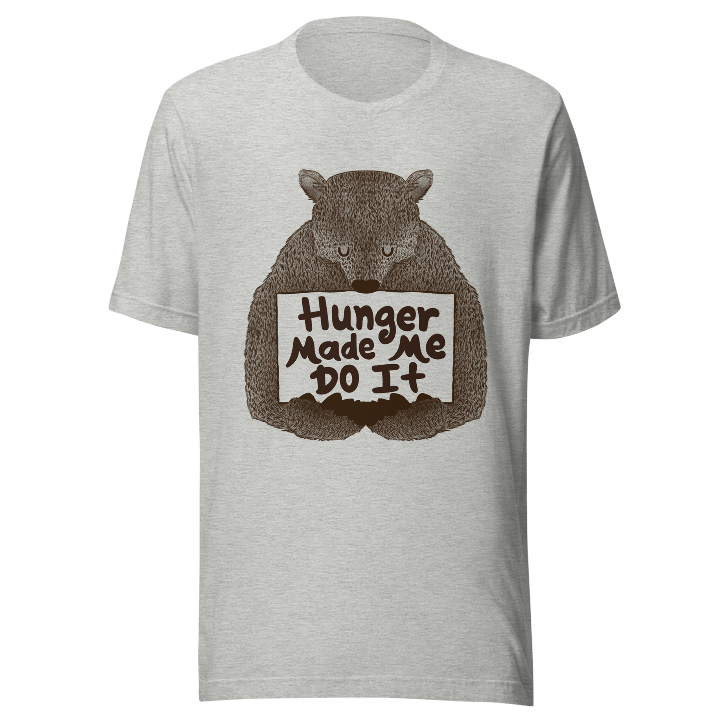 A brown bear holding a sign that reads “Hunger Made Me Do It”. This design plays on that classic bad mood that hits when hunger strikes. Perfect for those who live life with a good sense of humor, food lovers, and people who identify too much with that bad mood caused by hunger.