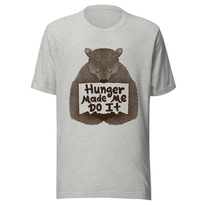 A brown bear holding a sign that reads “Hunger Made Me Do It”. This design plays on that classic bad mood that hits when hunger strikes. Perfect for those who live life with a good sense of humor, food lovers, and people who identify too much with that bad mood caused by hunger.