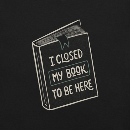 This design features a vintage-style illustration of a closed book with the phrase “I Closed My Book To Be Here”. It humorously captures the struggle every book lover faces when leaving their fictional worlds behind. Perfect for readers, introverts, and anyone who’d rather be lost in a story.
