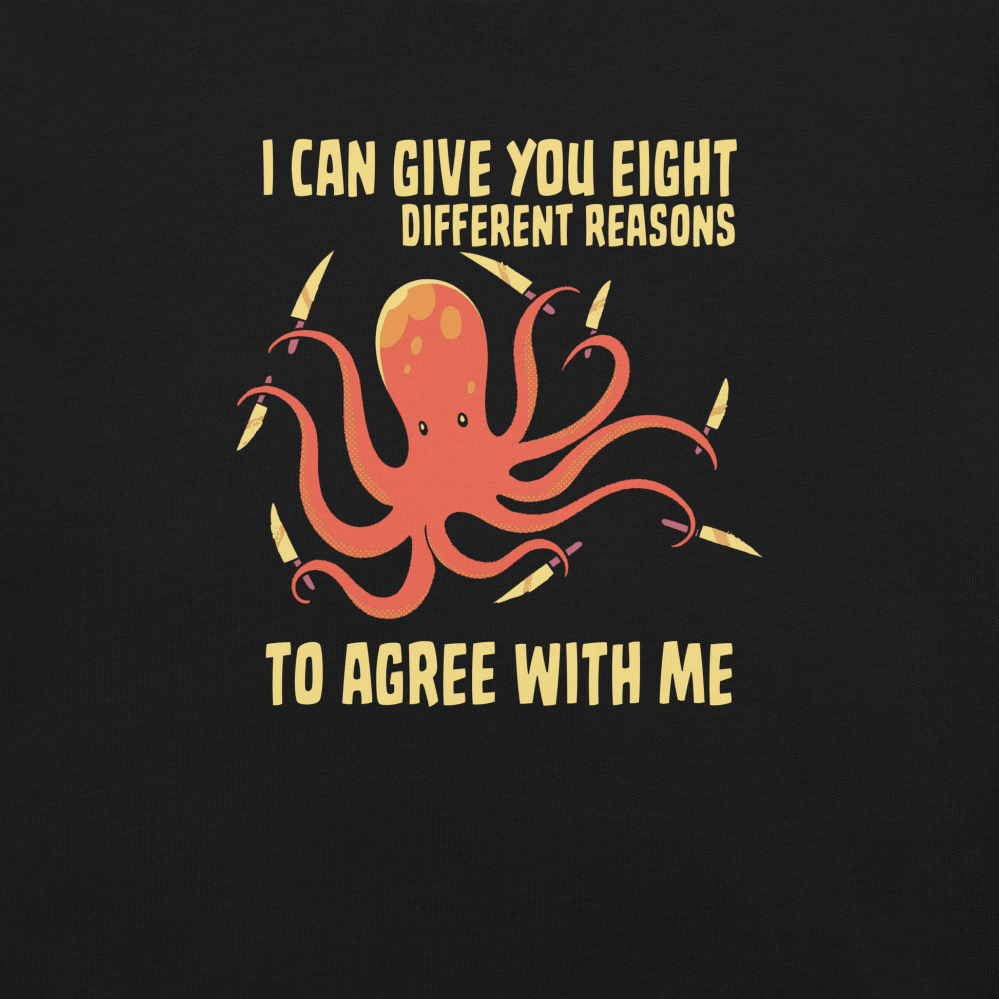 A mischievous orange octopus holding a knife in each tentacle alongside the phrase “I Can Give You Eight Different Reasons To Agree With Me.” A bold, dark-humor design perfect for those with a short fuse and a sharp sense of sarcasm.