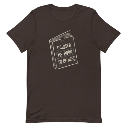 This design features a vintage-style illustration of a closed book with the phrase “I Closed My Book To Be Here”. It humorously captures the struggle every book lover faces when leaving their fictional worlds behind. Perfect for readers, introverts, and anyone who’d rather be lost in a story.