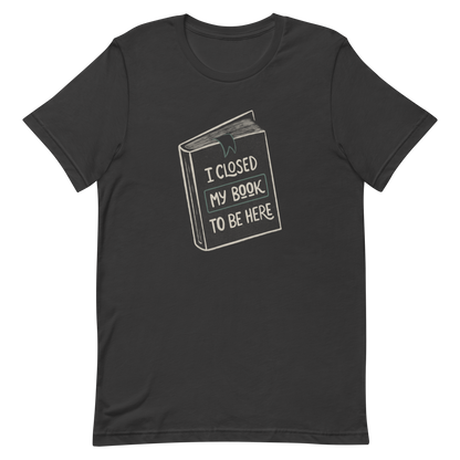This design features a vintage-style illustration of a closed book with the phrase “I Closed My Book To Be Here”. It humorously captures the struggle every book lover faces when leaving their fictional worlds behind. Perfect for readers, introverts, and anyone who’d rather be lost in a story.