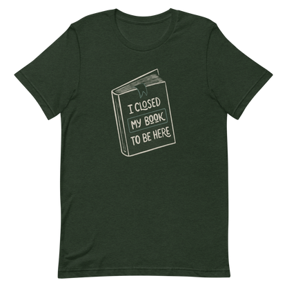 This design features a vintage-style illustration of a closed book with the phrase “I Closed My Book To Be Here”. It humorously captures the struggle every book lover faces when leaving their fictional worlds behind. Perfect for readers, introverts, and anyone who’d rather be lost in a story.