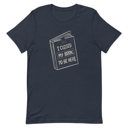 This design features a vintage-style illustration of a closed book with the phrase “I Closed My Book To Be Here”. It humorously captures the struggle every book lover faces when leaving their fictional worlds behind. Perfect for readers, introverts, and anyone who’d rather be lost in a story.