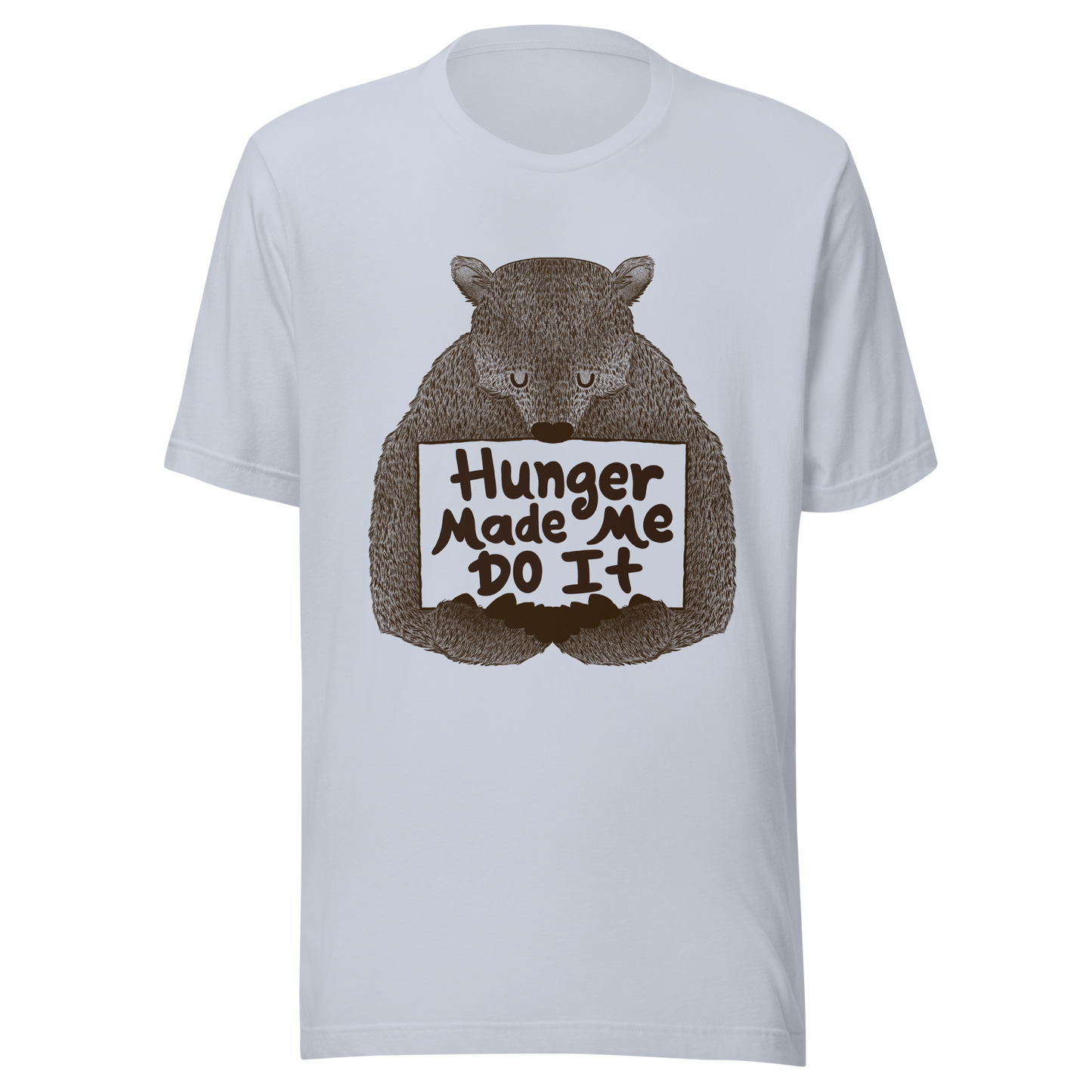 A brown bear holding a sign that reads “Hunger Made Me Do It”. This design plays on that classic bad mood that hits when hunger strikes. Perfect for those who live life with a good sense of humor, food lovers, and people who identify too much with that bad mood caused by hunger.